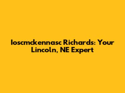 Ioscmckennasc Richards: Your Lincoln, NE Expert