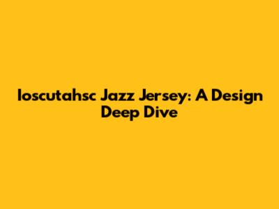 Ioscutahsc Jazz Jersey: A Design Deep Dive