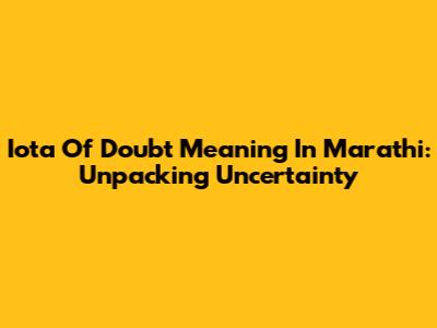 Iota Of Doubt Meaning In Marathi: Unpacking Uncertainty