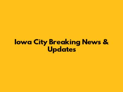 Iowa City Breaking News & Updates