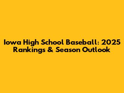 Iowa High School Baseball: 2025 Rankings & Season Outlook