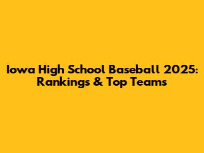 Iowa High School Baseball 2025: Rankings & Top Teams