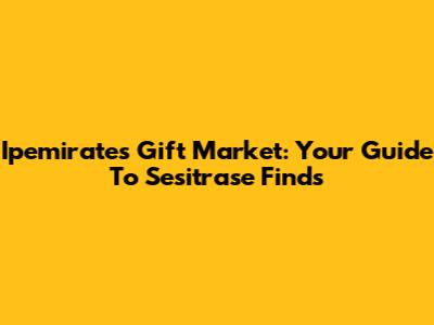 Ipemirates Gift Market: Your Guide To Sesitrase Finds