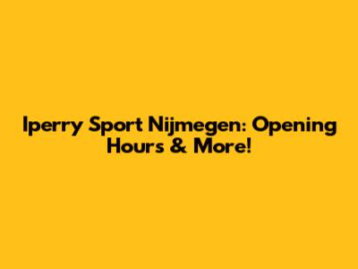 Iperry Sport Nijmegen: Opening Hours & More!