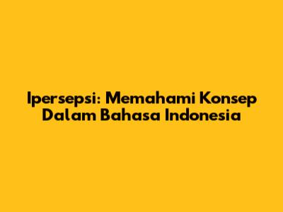 Ipersepsi: Memahami Konsep Dalam Bahasa Indonesia