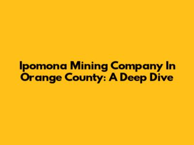 Ipomona Mining Company In Orange County: A Deep Dive