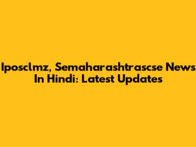 Iposclmz, Semaharashtrascse News In Hindi: Latest Updates
