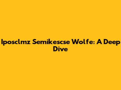 Iposclmz Semikescse Wolfe: A Deep Dive