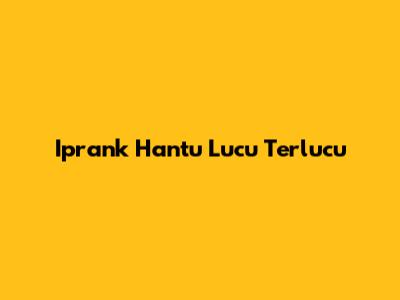 Iprank Hantu Lucu Terlucu