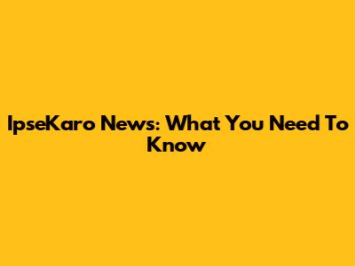 IpseKaro News: What You Need To Know