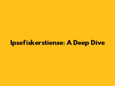 Ipsefiskerstiense: A Deep Dive