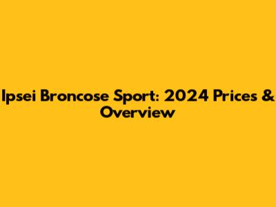 Ipsei Broncose Sport: 2024 Prices & Overview