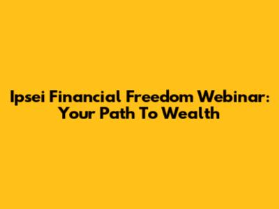 Ipsei Financial Freedom Webinar: Your Path To Wealth