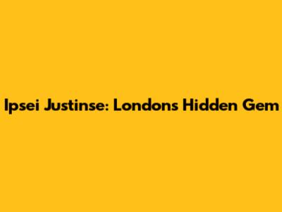 Ipsei Justinse: London's Hidden Gem
