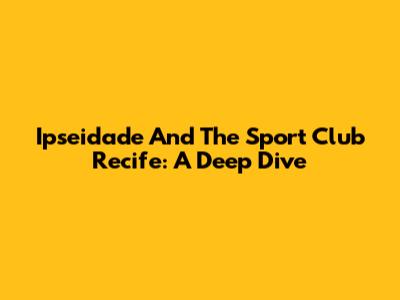 Ipseidade And The Sport Club Recife: A Deep Dive