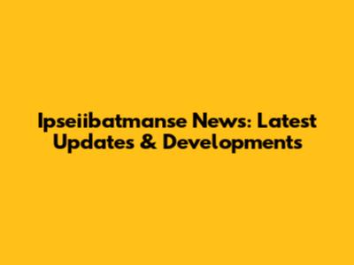 Ipseiibatmanse News: Latest Updates & Developments