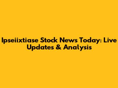 Ipseiixtiase Stock News Today: Live Updates & Analysis