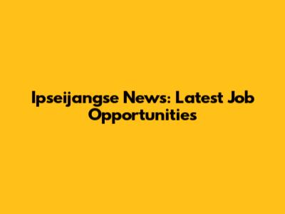 Ipseijangse News: Latest Job Opportunities