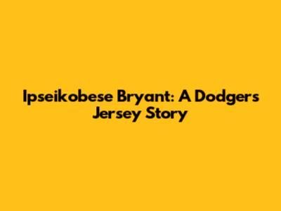 Ipseikobese Bryant: A Dodgers Jersey Story