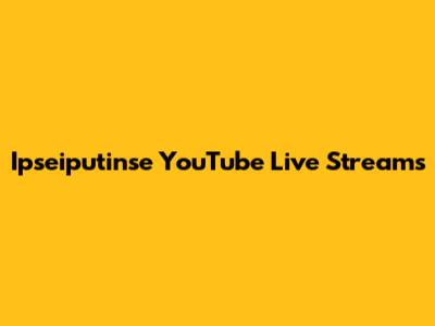 Ipseiputinse YouTube Live Streams