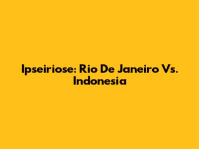 Ipseiriose: Rio De Janeiro Vs. Indonesia