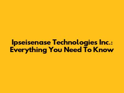 Ipseisenase Technologies Inc.: Everything You Need To Know