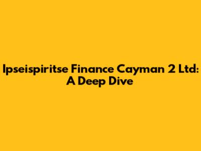 Ipseispiritse Finance Cayman 2 Ltd: A Deep Dive