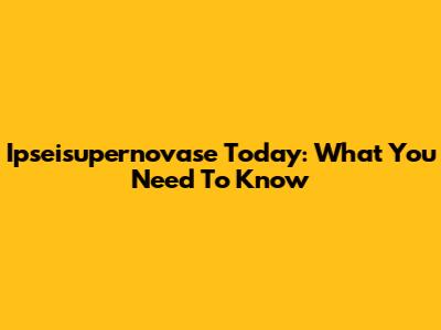 Ipseisupernovase Today: What You Need To Know