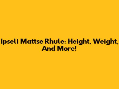 Ipseli Mattse Rhule: Height, Weight, And More!