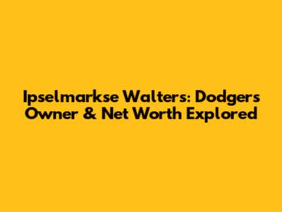 Ipselmarkse Walters: Dodgers Owner & Net Worth Explored