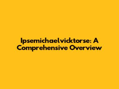 Ipsemichaelvicktorse: A Comprehensive Overview