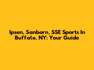 Ipsen, Sanborn, SSE Sports In Buffalo, NY: Your Guide
