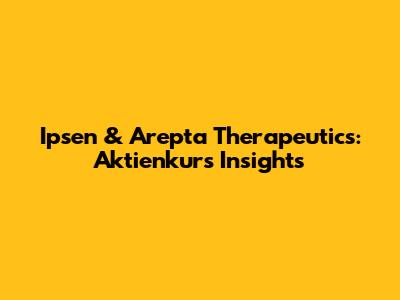 Ipsen & Arepta Therapeutics: Aktienkurs Insights