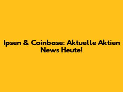 Ipsen & Coinbase: Aktuelle Aktien News Heute!