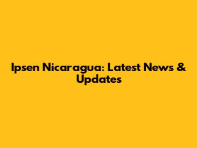 Ipsen Nicaragua: Latest News & Updates
