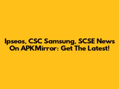 Ipseos, CSC Samsung, SCSE News On APKMirror: Get The Latest!
