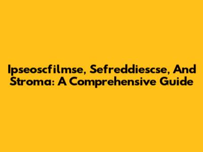 Ipseoscfilmse, Sefreddiescse, And Stroma: A Comprehensive Guide