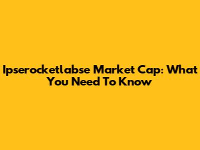 Ipserocketlabse Market Cap: What You Need To Know