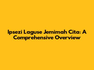 Ipsezi Laguse Jemimah Cita: A Comprehensive Overview