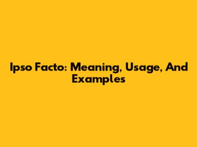 Ipso Facto: Meaning, Usage, And Examples