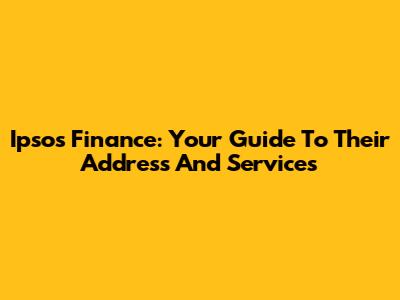 Ipsos Finance: Your Guide To Their Address And Services