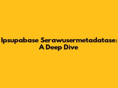 Ipsupabase Serawusermetadatase: A Deep Dive