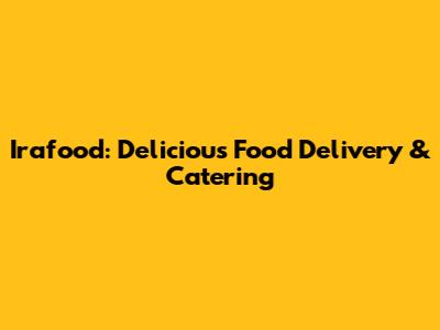 Irafood: Delicious Food Delivery & Catering