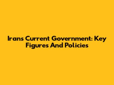Iran's Current Government: Key Figures And Policies