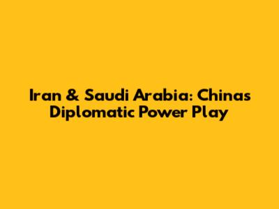 Iran & Saudi Arabia: China's Diplomatic Power Play