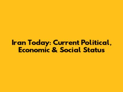 Iran Today: Current Political, Economic & Social Status