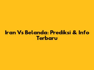 Iran Vs Belanda: Prediksi & Info Terbaru