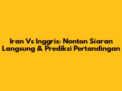 Iran Vs Inggris: Nonton Siaran Langsung & Prediksi Pertandingan