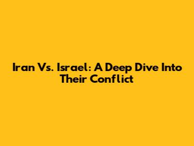 Iran Vs. Israel: A Deep Dive Into Their Conflict