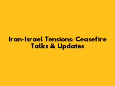 Iran-Israel Tensions: Ceasefire Talks & Updates